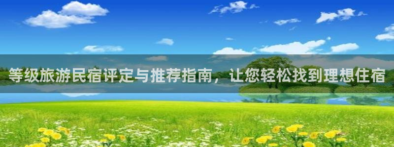 球盟会app手机登录|等级旅游民宿评定与推荐指南，让您轻松找到理想住宿