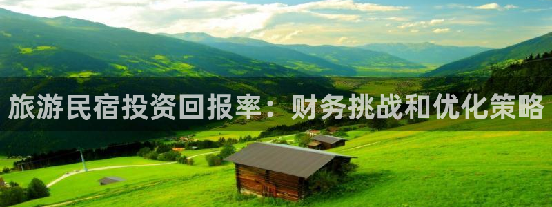 qmh球盟会亚博网址|旅游民宿投资回报率：财务挑战和优化策略