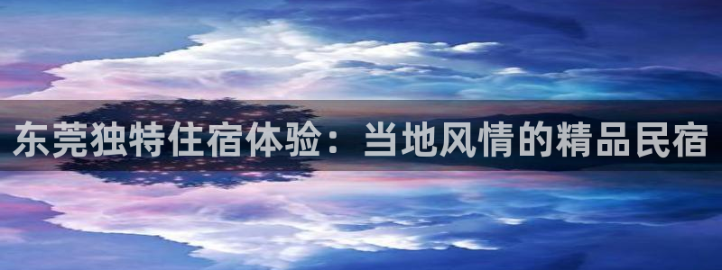 球盟会app手机登录|东莞独特住宿体验：当地风情的精品民宿